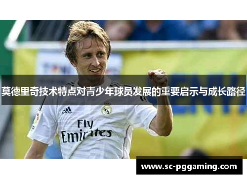 莫德里奇技术特点对青少年球员发展的重要启示与成长路径