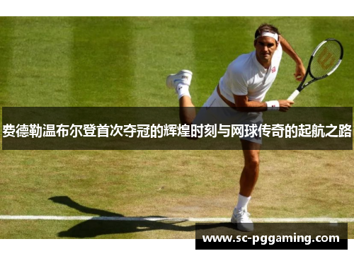 费德勒温布尔登首次夺冠的辉煌时刻与网球传奇的起航之路