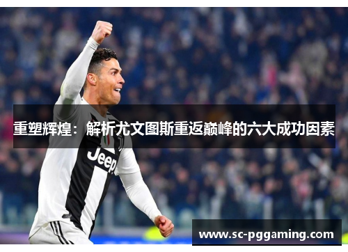 重塑辉煌：解析尤文图斯重返巅峰的六大成功因素