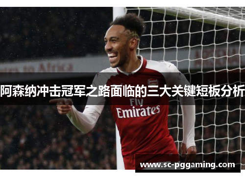 阿森纳冲击冠军之路面临的三大关键短板分析
