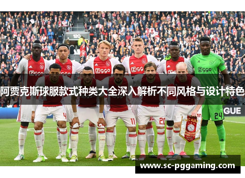 阿贾克斯球服款式种类大全深入解析不同风格与设计特色