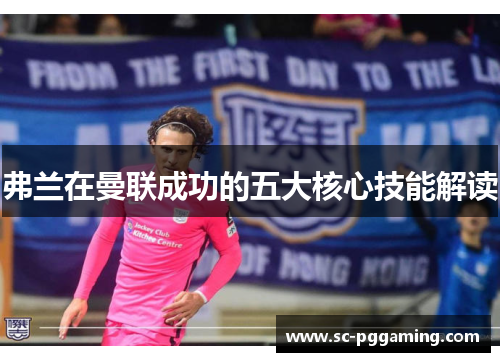 弗兰在曼联成功的五大核心技能解读