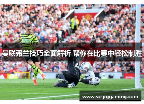 曼联弗兰技巧全面解析 帮你在比赛中轻松制胜