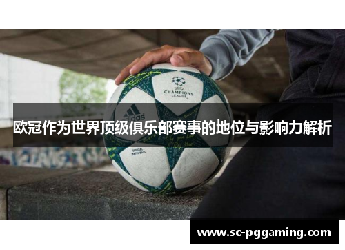 欧冠作为世界顶级俱乐部赛事的地位与影响力解析