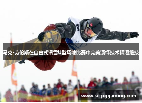 马克·劳伦斯在自由式滑雪U型场地比赛中完美演绎技术精湛绝技