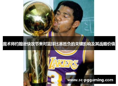 魔术师约翰逊快攻节奏对篮球比赛胜负的关键影响及其战略价值