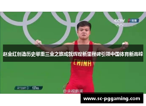 赵金红创造历史举重三金之旅成就辉煌新里程碑引领中国体育新高峰