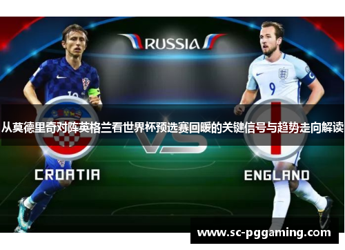 从莫德里奇对阵英格兰看世界杯预选赛回暖的关键信号与趋势走向解读