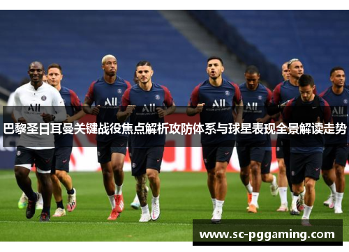 巴黎圣日耳曼关键战役焦点解析攻防体系与球星表现全景解读走势