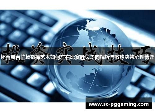 杯赛舞台临场指挥艺术如何左右比赛胜负走向解析与教练决策心理博弈