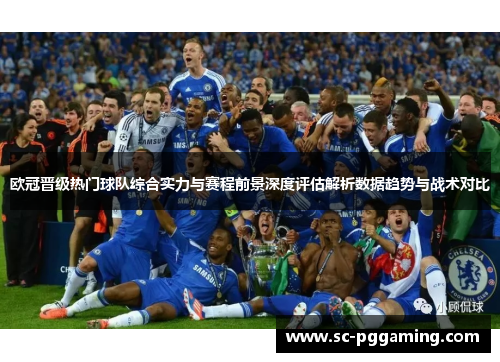 欧冠晋级热门球队综合实力与赛程前景深度评估解析数据趋势与战术对比