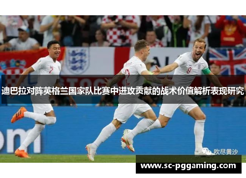 迪巴拉对阵英格兰国家队比赛中进攻贡献的战术价值解析表现研究
