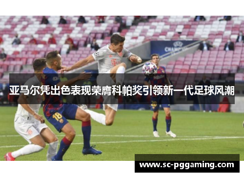 亚马尔凭出色表现荣膺科帕奖引领新一代足球风潮