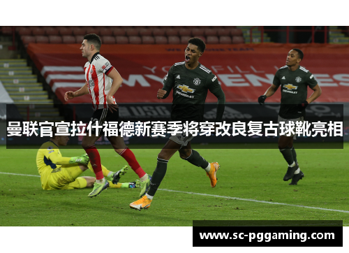 曼联官宣拉什福德新赛季将穿改良复古球靴亮相